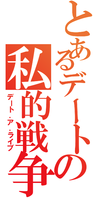 とあるデートの私的戦争（デート．ア．ライブ）