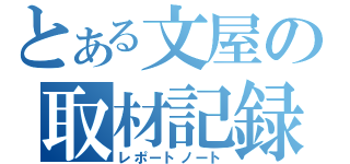 とある文屋の取材記録（レポートノート）