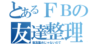 とあるＦＢの友達整理（数友集めじゃないので）