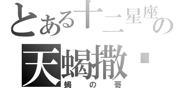 とある十二星座の天蝎撒吗（蝎の哥）