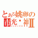 とある姚卵の市光鸭神Ⅱ（インデックス）