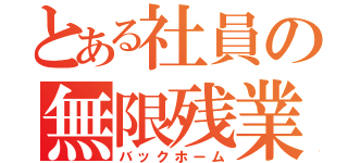 とある社員の無限残業（バックホーム）