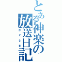 とある神楽の放送日記（かぐさま）