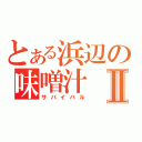 とある浜辺の味噌汁Ⅱ（サバイバル）