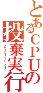 とあるＣＰＵの投棄実行（アクセラレーション・ブースト）