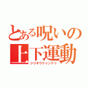 とある呪いの上下運動（シリキウドゥンドゥ）