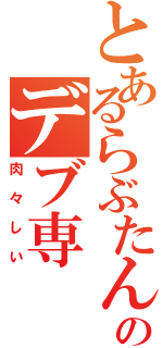 とあるらぶたん好きのデブ専（肉々しい）