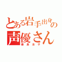 とある岩手出身の声優さん（桑島法子）