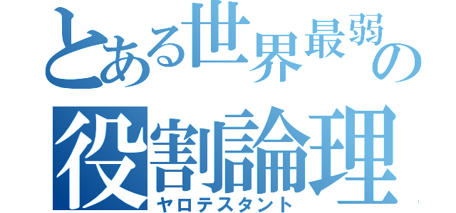 とある世界最弱の役割論理（ヤロテスタント）