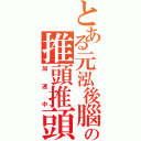 とある元泓後腦の推頭推頭（加速中）