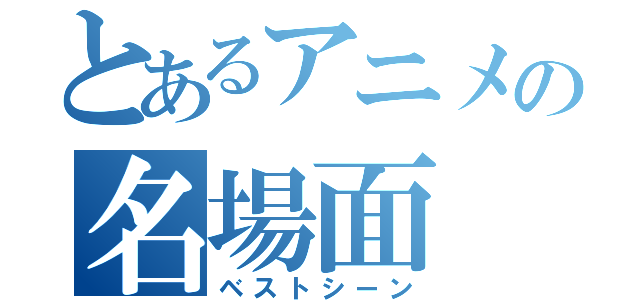 とあるアニメの名場面（ベストシーン）