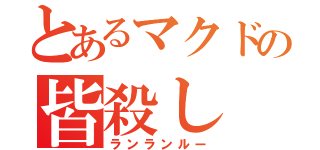 とあるマクドの皆殺し（ランランルー）