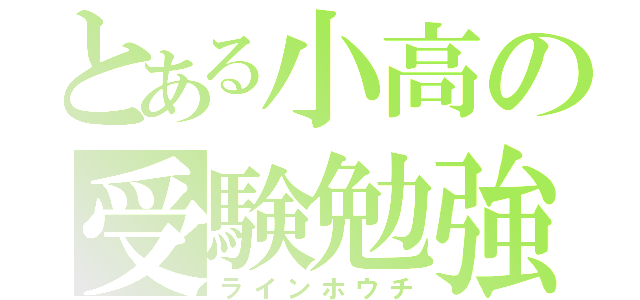 とある小高の受験勉強（ラインホウチ）