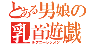 とある男娘の乳首遊戯（チクニーレッスン）