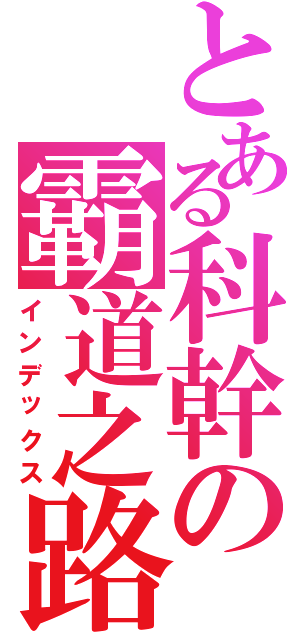 とある科幹の霸道之路（インデックス）