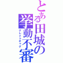 とある田城の挙動不審（グレイトギャグ）