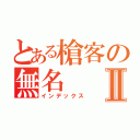 とある槍客の無名Ⅱ（インデックス）