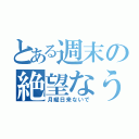 とある週末の絶望なう（月曜日来ないで）