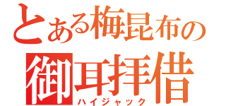 とある梅昆布の御耳拝借（ハイジャック）