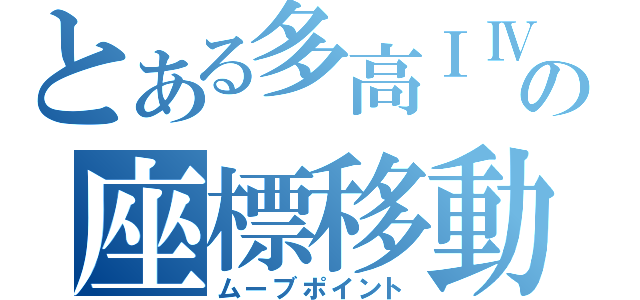 とある多高ⅠⅣの座標移動（ムーブポイント）