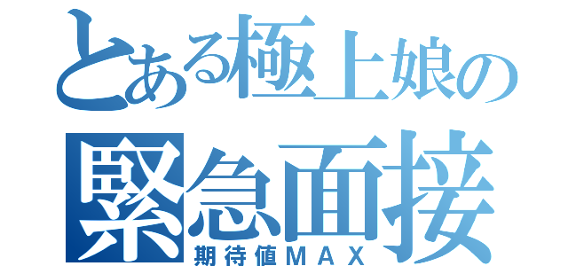 とある極上娘の緊急面接（期待値ＭＡＸ）