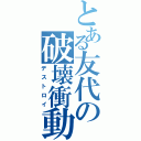 とある友代の破壊衝動（デストロイ）