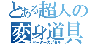 とある超人の変身道具（ベーターカプセル）