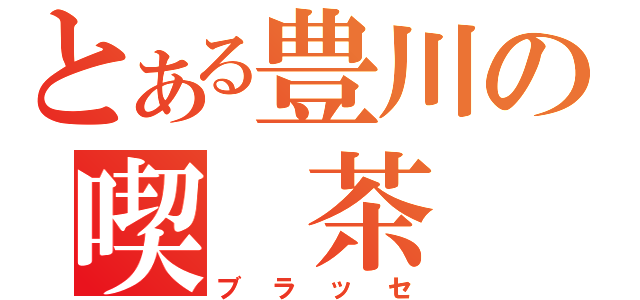 とある豊川の喫　茶　店（ブラッセ）