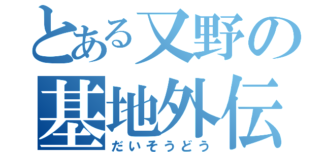 とある又野の基地外伝説（だいそうどう）