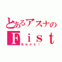 とあるアスナのＦｉｓｔ（死ぬかも！）