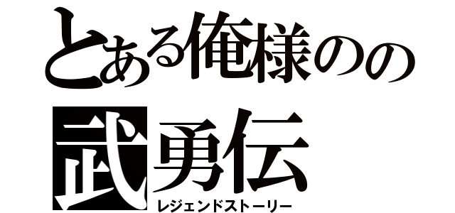 とある俺様のの武勇伝（レジェンドストーリー）