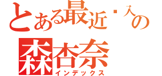 とある最近刚入坑の森杏奈（インデックス）