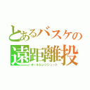 とあるバスケの遠距離投下（オールレンジシュート）