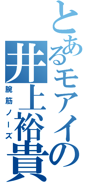 とあるモアイの井上裕貴（腕筋ノーズ）