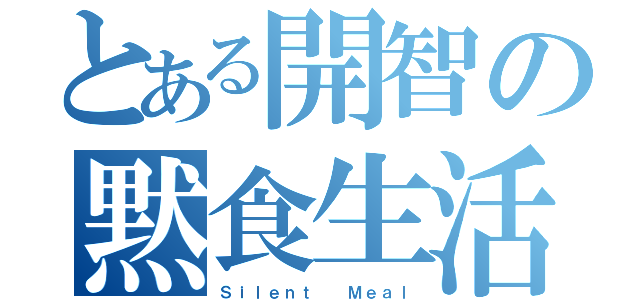 とある開智の黙食生活（Ｓｉｌｅｎｔ  Ｍｅａｌ）