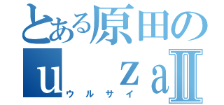 とある原田のｕ ｚａ ｓａⅡ（ウルサイ）