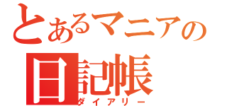 とあるマニアの日記帳（ダイアリー）