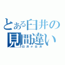 とある臼井の見間違い（臼井≠白井）