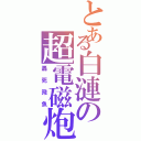 とある白漣の超電磁炮（轟死飛魚）