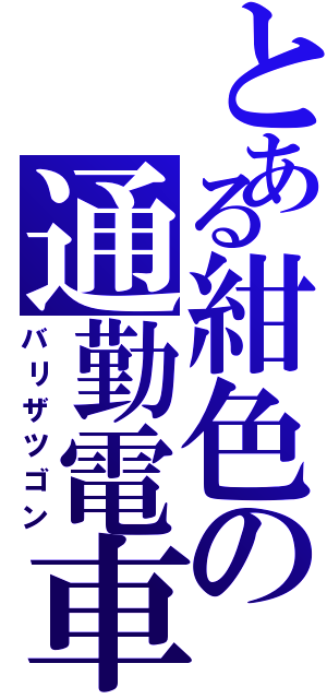 とある紺色の通勤電車（バリザツゴン）