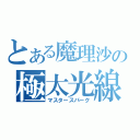 とある魔理沙の極太光線（マスタースパーク）