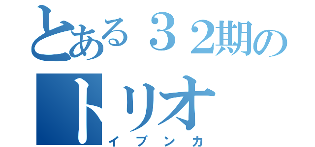 とある３２期のトリオ（イブンカ）