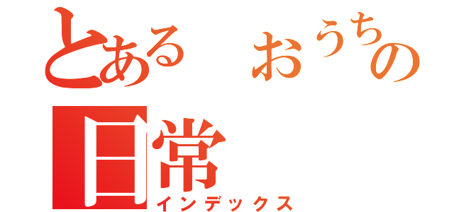 とある おうちの日常（インデックス）