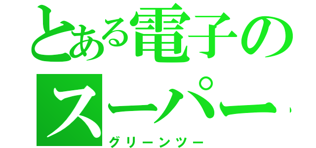 とある電子のスーパー戦隊（グリーンツー）