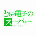 とある電子のスーパー戦隊（グリーンツー）