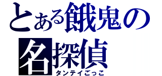 とある餓鬼の名探偵（タンテイごっこ）