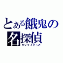 とある餓鬼の名探偵（タンテイごっこ）