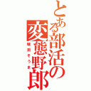 とある部活の変態野郎（堀田そうま）