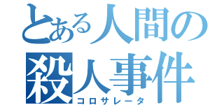 とある人間の殺人事件（コロサレータ）