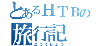 とあるＨＴＢの旅行記（どうでしょう）